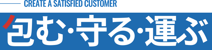 CREATE A SATISFIED CUSTOMER 包む・守る・運ぶ